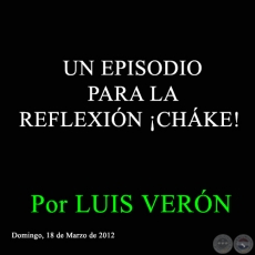 UN EPISODIO PARA LA REFLEXIN CHKE! - Por LUIS VERN - Domingo, 18 de Marzo de 2012 